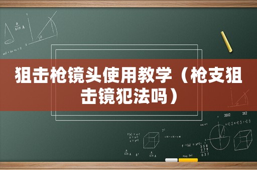 狙擊槍鏡頭使用教學(xué)（槍支狙擊鏡犯法嗎）