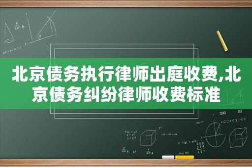 北京債務(wù)執(zhí)行律師出庭收費(fèi),北京債務(wù)糾紛律師收費(fèi)標(biāo)準(zhǔn)