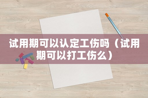 試用期可以認(rèn)定工傷嗎（試用期可以打工傷么）