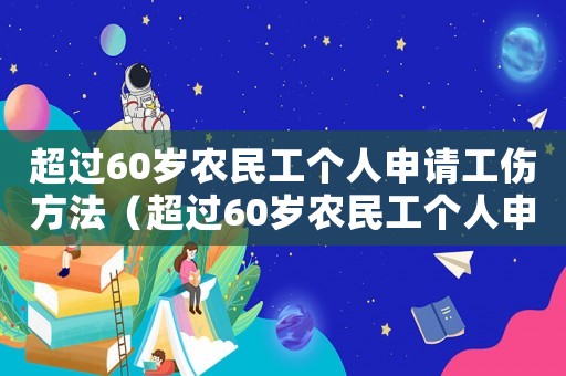 超過60歲農(nóng)民工個人申請工傷方法（超過60歲農(nóng)民工個人申請工傷）