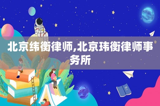 北京緯衡律師,北京瑋衡律師事務(wù)所