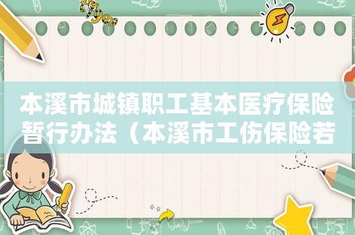 本溪市城鎮(zhèn)職工基本醫(yī)療保險(xiǎn)暫行辦法（本溪市工傷保險(xiǎn)若干規(guī)定）