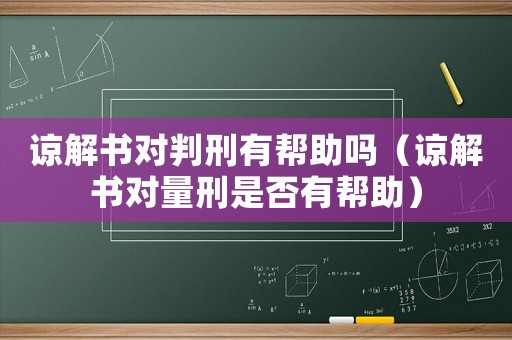 諒解書對(duì)判刑有幫助嗎（諒解書對(duì)量刑是否有幫助）