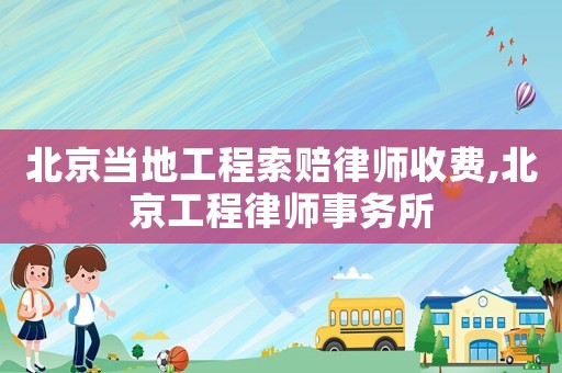 北京當(dāng)?shù)毓こ趟髻r律師收費(fèi),北京工程律師事務(wù)所
