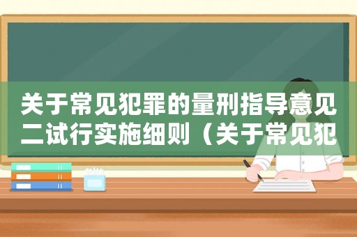 關(guān)于常見犯罪的量刑指導(dǎo)意見二試行實(shí)施細(xì)則（關(guān)于常見犯罪的量刑）