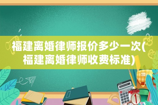 福建離婚律師報價多少一次(福建離婚律師收費標準)