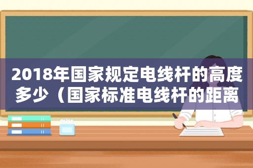 2018年國家規(guī)定電線桿的高度多少（國家標準電線桿的距離）