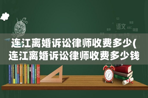連江離婚訴訟律師收費(fèi)多少(連江離婚訴訟律師收費(fèi)多少錢)