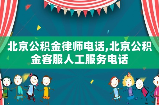 北京公積金律師電話,北京公積金客服人工服務(wù)電話