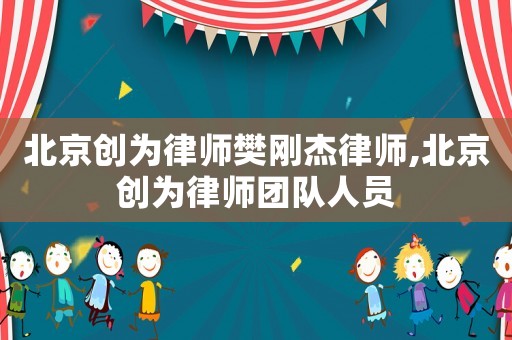 北京創(chuàng)為律師樊剛杰律師,北京創(chuàng)為律師團隊人員