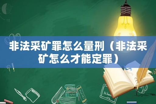 非法采礦罪怎么量刑（非法采礦怎么才能定罪）