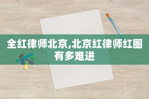 全紅律師北京,北京紅律師紅圈有多難進(jìn)