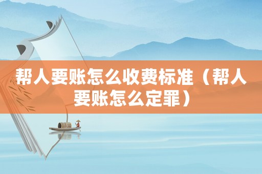 幫人要賬怎么收費(fèi)標(biāo)準(zhǔn)（幫人要賬怎么定罪）