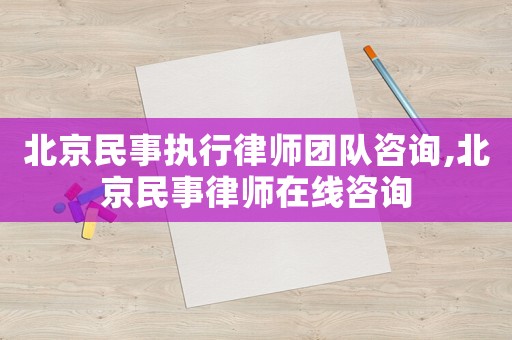 北京民事執(zhí)行律師團(tuán)隊(duì)咨詢,北京民事律師在線咨詢