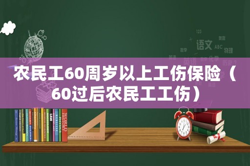 農(nóng)民工60周歲以上工傷保險（60過后農(nóng)民工工傷）