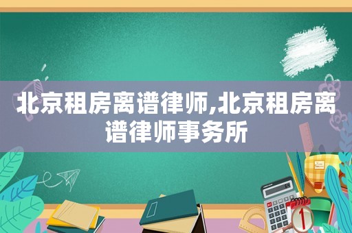 北京租房離譜律師,北京租房離譜律師事務(wù)所
