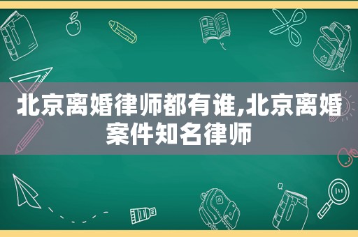 北京離婚律師都有誰(shuí),北京離婚案件知名律師