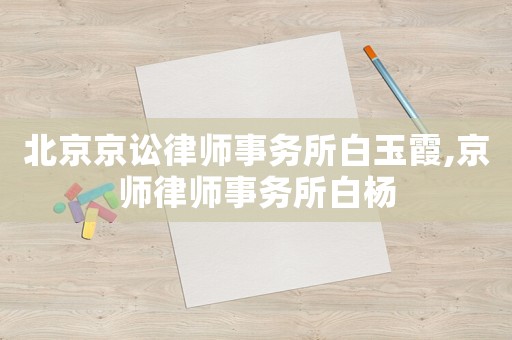 北京京訟律師事務所白玉霞,京師律師事務所白楊
