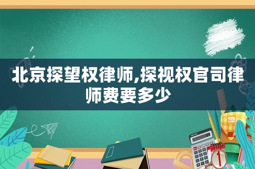 北京探望權(quán)律師,探視權(quán)官司律師費(fèi)要多少