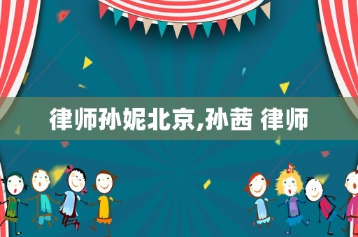 律師孫妮北京,孫茜 律師