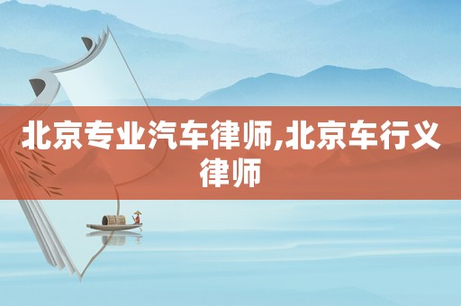北京專業(yè)汽車律師,北京車行義律師
