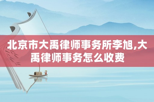 北京市大禹律師事務(wù)所李旭,大禹律師事務(wù)怎么收費(fèi)