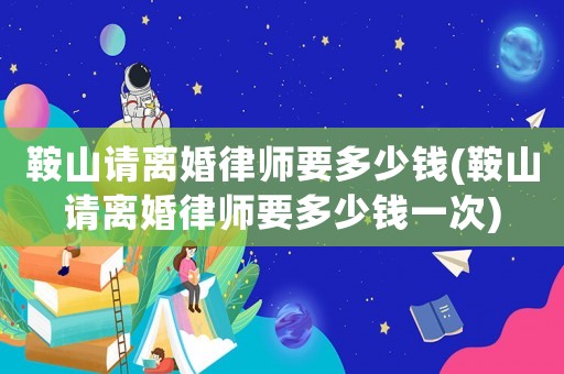 鞍山請離婚律師要多少錢(鞍山請離婚律師要多少錢一次)