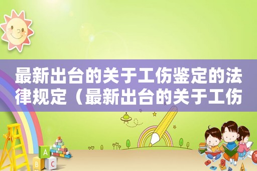 最新出臺(tái)的關(guān)于工傷鑒定的法律規(guī)定（最新出臺(tái)的關(guān)于工傷鑒定的）