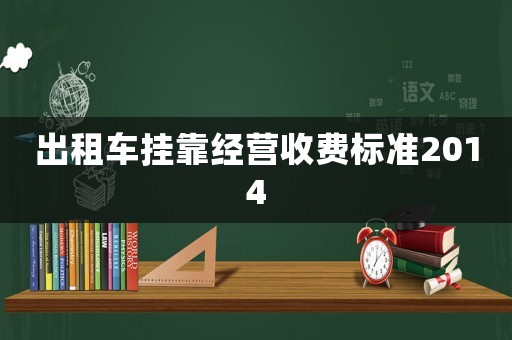 出租車掛靠經(jīng)營(yíng)收費(fèi)標(biāo)準(zhǔn)2014
