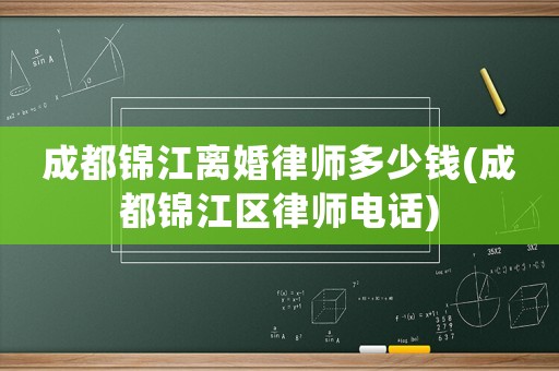 成都錦江離婚律師多少錢(成都錦江區(qū)律師電話)