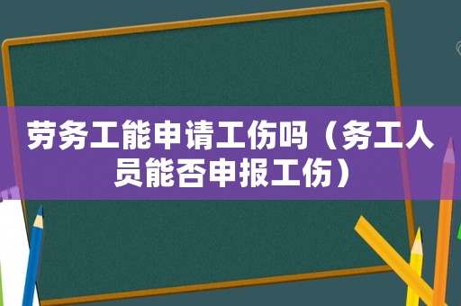 勞務(wù)工能申請工傷嗎（務(wù)工人員能否申報工傷）