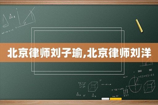 北京律師劉子瑜,北京律師劉洋