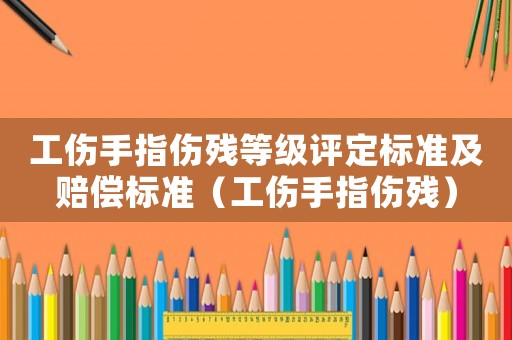 工傷手指?jìng)麣埖燃?jí)評(píng)定標(biāo)準(zhǔn)及賠償標(biāo)準(zhǔn)（工傷手指?jìng)麣垼? title=