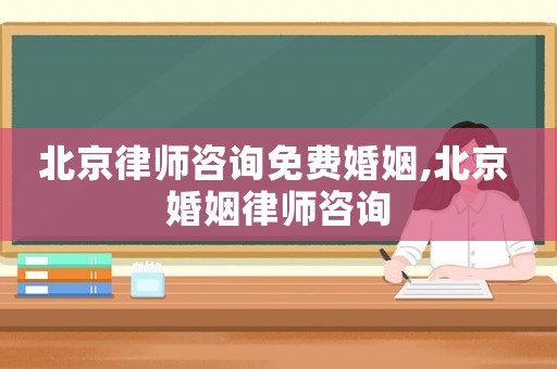 北京律師咨詢免費婚姻,北京 婚姻律師咨詢