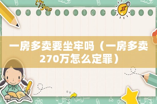 一房多賣(mài)要坐牢嗎（一房多賣(mài)270萬(wàn)怎么定罪）