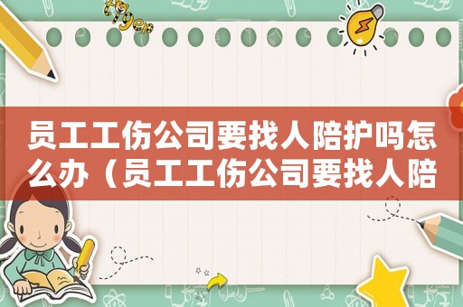 員工工傷公司要找人陪護(hù)嗎怎么辦（員工工傷公司要找人陪護(hù)嗎）