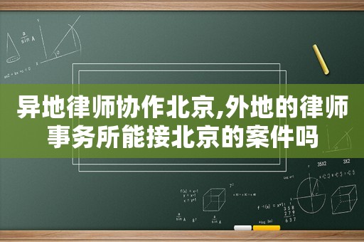 異地律師協(xié)作北京,外地的律師事務(wù)所能接北京的案件嗎