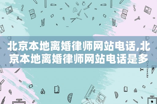 北京本地離婚律師網(wǎng)站電話,北京本地離婚律師網(wǎng)站電話是多少