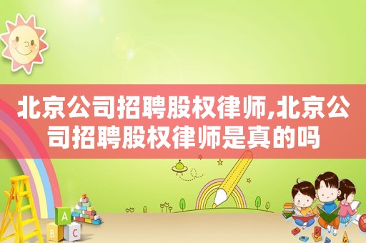 北京公司招聘股權(quán)律師,北京公司招聘股權(quán)律師是真的嗎