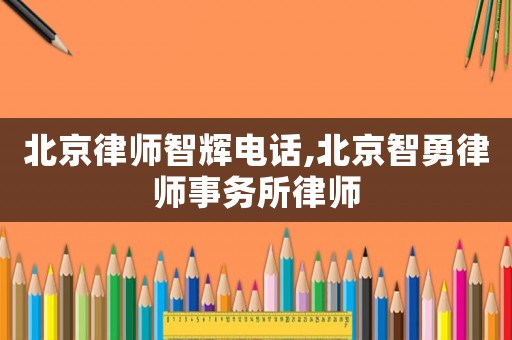 北京律師智輝電話,北京智勇律師事務(wù)所律師