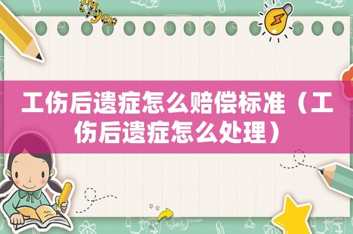 工傷后遺癥怎么賠償標(biāo)準(zhǔn)（工傷后遺癥怎么處理）