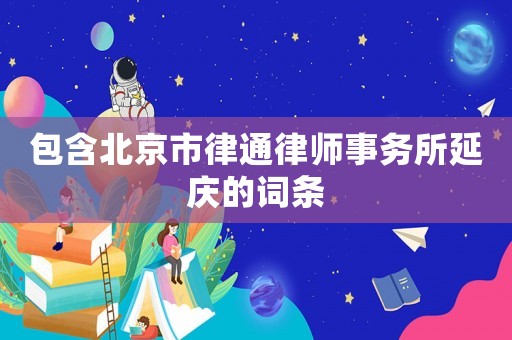包含北京市律通律師事務(wù)所延慶的詞條