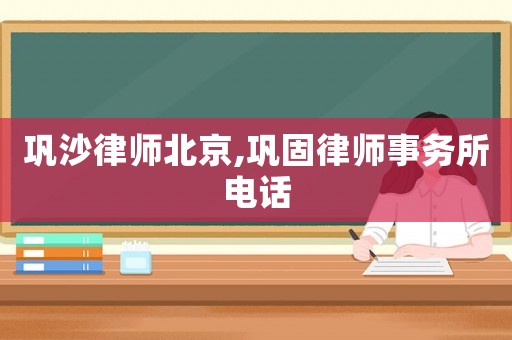 鞏沙律師北京,鞏固律師事務(wù)所電話