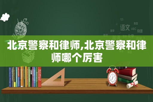 北京警察和律師,北京警察和律師哪個厲害
