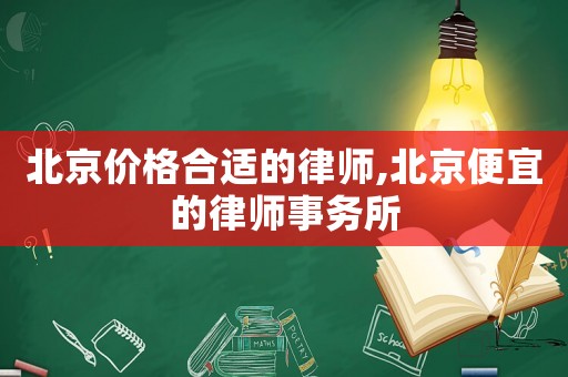 北京價格合適的律師,北京便宜的律師事務(wù)所
