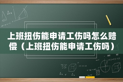 上班扭傷能申請工傷嗎怎么賠償（上班扭傷能申請工傷嗎）