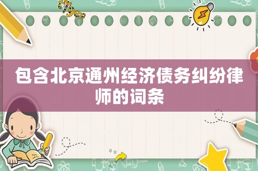 包含北京通州經(jīng)濟(jì)債務(wù)糾紛律師的詞條
