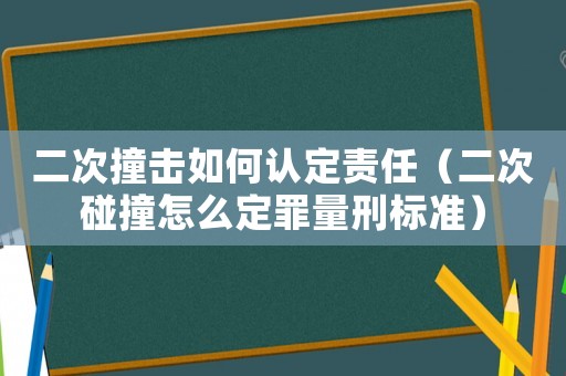 二次撞擊如何認(rèn)定責(zé)任（二次碰撞怎么定罪量刑標(biāo)準(zhǔn)）