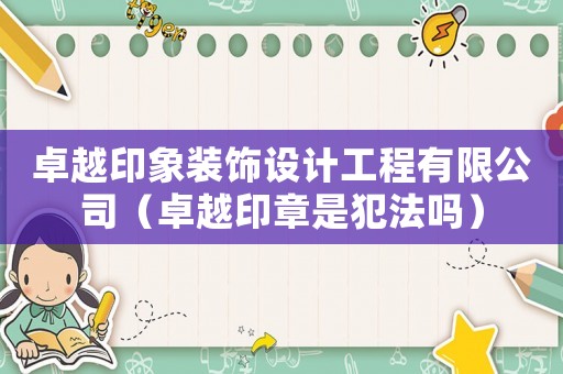 卓越印象裝飾設(shè)計(jì)工程有限公司（卓越印章是犯法嗎）