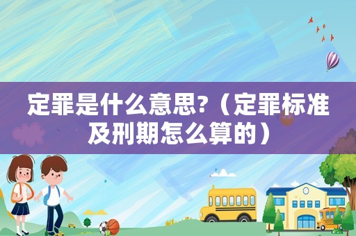 定罪是什么意思?（定罪標(biāo)準(zhǔn)及刑期怎么算的）